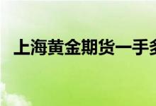 上海黄金期货一手多少克（上海黄金期货）