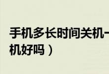 手机多长时间关机一次最好（手机每天晚上关机好吗）