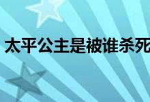 太平公主是被谁杀死的（太平公主怎么死的）