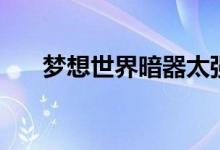 梦想世界暗器太强了（梦想世界暗器）