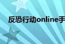 反恐行动online手游（反恐行动online）