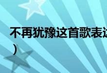 不再犹豫这首歌表达什么意思（不在犹豫歌词）
