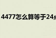 4477怎么算等于24点（4477怎么算等于24）