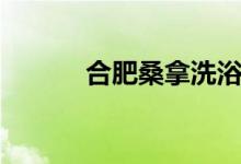 合肥桑拿洗浴中心（合肥桑拿）
