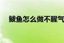 鲅鱼怎么做不腥气又好吃（鲅鱼怎么做）