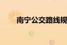 南宁公交路线规划（南宁公交路线）
