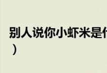 别人说你小虾米是什么意思（虾米是什么意思）