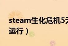 steam生化危机5无法运行（生化危机5无法运行）