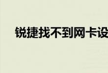 锐捷找不到网卡设备（锐捷找不到网卡）