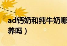 ad钙奶和纯牛奶哪个更有营养（ad钙奶有营养吗）