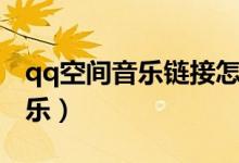 qq空间音乐链接怎么弄（qq空间添加网络音乐）
