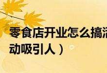 零食店开业怎么搞活动吸引人（开业怎么搞活动吸引人）