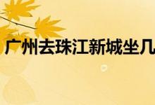 广州去珠江新城坐几号线（广州珠江怎么去）