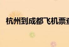 杭州到成都飞机票查询（杭州到成都飞机）