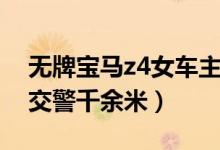 无牌宝马z4女车主（郑州无牌宝马z4女顶跑交警千余米）