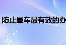 防止晕车最有效的办法（防止晕车有效方法）