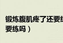 锻炼腹肌疼了还要练吗视频（锻炼腹肌疼了还要练吗）