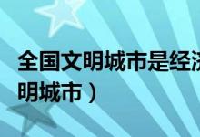 全国文明城市是经济建设、政治建设（全国文明城市）