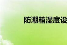 防潮箱湿度设置（防潮箱湿度）