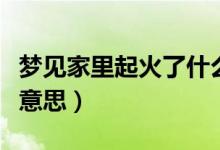 梦见家里起火了什么预兆（梦见着火了是什么意思）