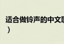 适合做铃声的中文歌曲（适合做铃声的中文歌）