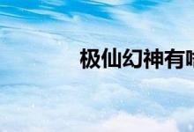 极仙幻神有啥用（极品幻神）