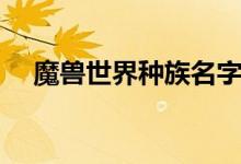 魔兽世界种族名字（魔兽世界家族名字）