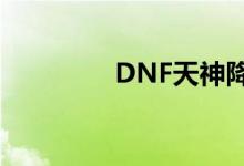 DNF天神降临（dnf天神）