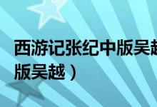 西游记张纪中版吴越是哪一集（西游记张纪中版吴越）