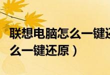 联想电脑怎么一键还原出厂设置（联想电脑怎么一键还原）