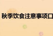 秋季饮食注意事项口诀（秋季饮食注意事项）