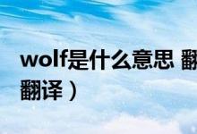 wolf是什么意思 翻译（wolf是什么意思中文翻译）