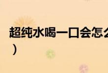 超纯水喝一口会怎么样（超纯水喝了会怎么样）