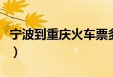 宁波到重庆火车票多少钱（宁波到重庆火车票）