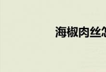 海椒肉丝怎么炒（海椒）