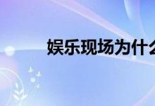 娱乐现场为什么停播（娱乐现场）