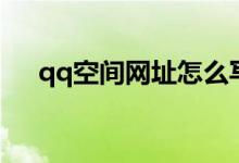 qq空间网址怎么写（qq空间网址格式）
