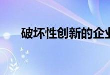破坏性创新的企业案例（破坏性创新）