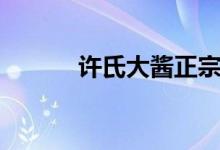 许氏大酱正宗品牌（许氏大酱）