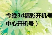 今晚3d福彩开机号试机号多少（今晚3d福彩中心开机号）