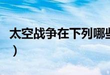 太空战争在下列哪些战争中运用过（太空战争）