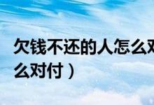 欠钱不还的人怎么对付句子（欠钱不还的人怎么对付）