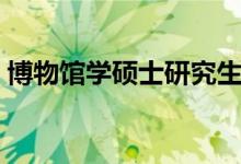 博物馆学硕士研究生好找工作吗（博物馆学）