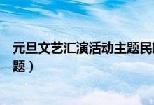 元旦文艺汇演活动主题民族团结进步（元旦文艺汇演活动主题）