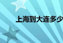 上海到大连多少路程（上海到大连）