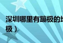 深圳哪里有蹦极的地方在哪里（深圳哪里有蹦极）