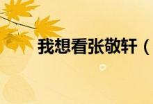 我想看张敬轩（吻得太逼真张敬轩）