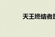 天王终结者是谁（天王终点）