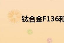钛合金F136和G23（钛合金f5）