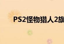 PS2怪物猎人2旗鱼（ps2怪物猎人2）
